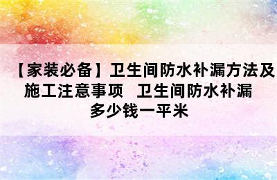 【家装必备】卫生间防水补漏方法及施工注意事项   卫生间防水补漏多少钱一平米